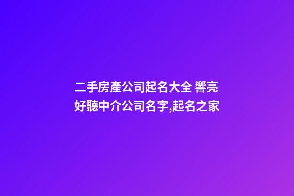 二手房產公司起名大全 響亮好聽中介公司名字,起名之家-第1張-公司起名-玄機派